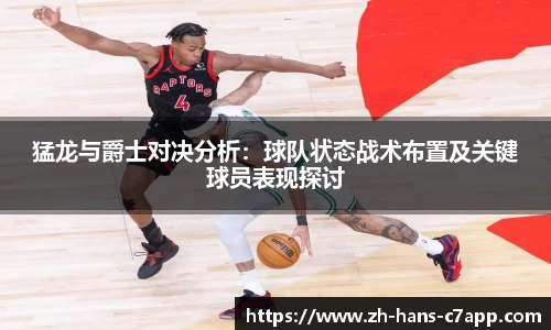 猛龙与爵士对决分析：球队状态战术布置及关键球员表现探讨